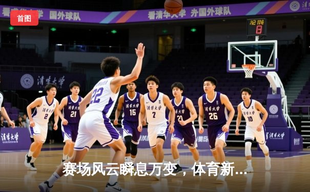 赛场风云瞬息万变，体育新闻网的深度革命与情感共振