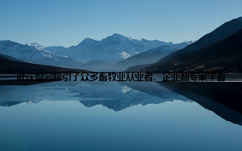 此次盛会吸引了众多畜牧业从业者、企业和专家学者齐聚一堂, 共同探讨西部畜牧业的发展新趋势, 助力区域产业发展