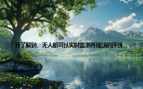 我了解到, 无人机可以实时监测养殖场的环境, 及时发现异常情况而大数据分析则可以帮助养殖场主了解动物的生长状况, 提前做好预防措施在参观的过程中, 我还结识了一位年轻的畜牧科技研发人员