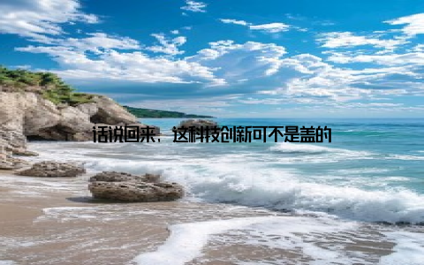 话说回来, 这科技创新可不是盖的