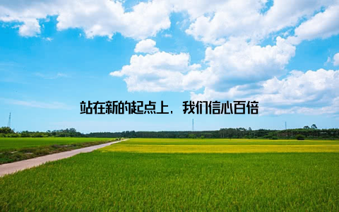 站在新的起点上, 我们信心百倍
