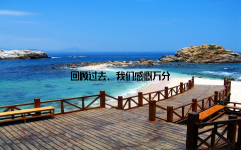 回顾过去, 我们感慨万分