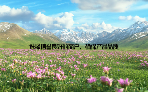 选择信誉良好的商户, 确保产品品质