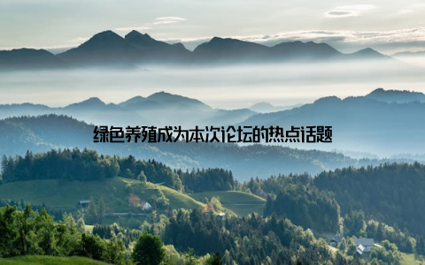 绿色养殖成为本次论坛的热点话题