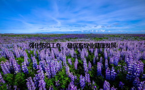 强化防疫工作, 确保畜牧业健康发展