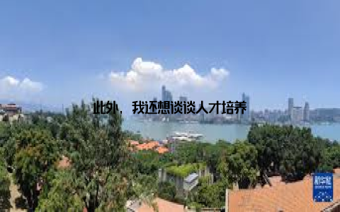 此外, 我还想谈谈人才培养