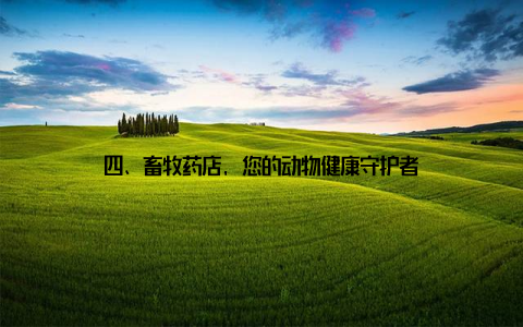 四、畜牧药店, 您的动物健康守护者