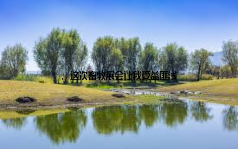 , 这次畜牧展会让我受益匪浅