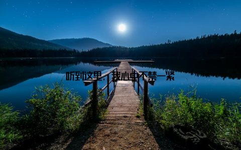 听到这里, 我心中不禁一紧