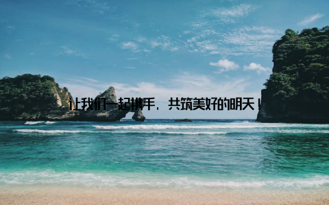 让我们一起携手, 共筑美好的明天!