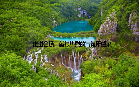 一走进会场, 就被热烈的气氛所感染