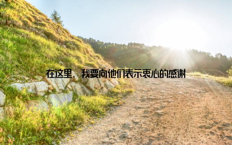 在这里, 我要向他们表示衷心的感谢