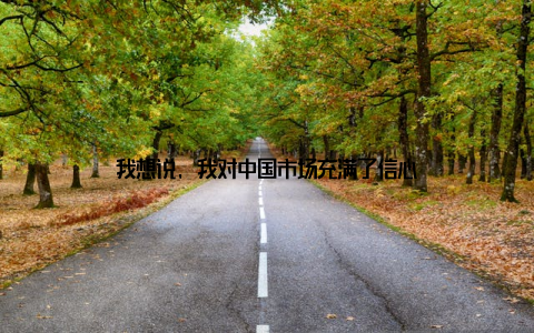 我想说, 我对中国市场充满了信心