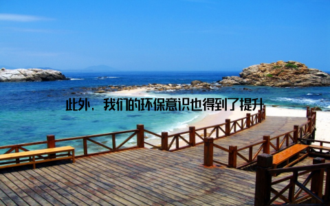 此外, 我们的环保意识也得到了提升