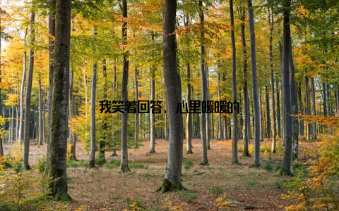 我笑着回答, 心里暖暖的