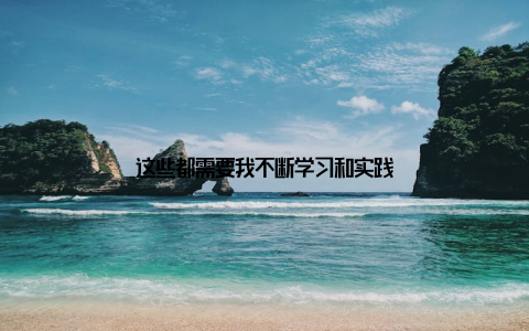 这些都需要我不断学习和实践