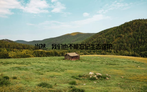 当然, 我们也不能忘记生态保护