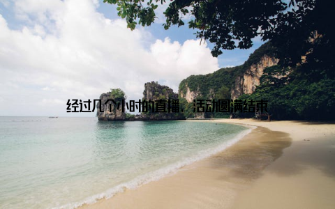 经过几个小时的直播, 活动圆满结束