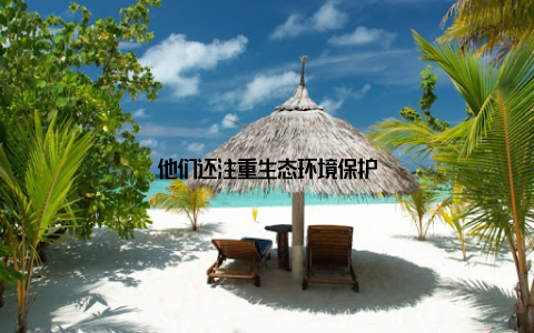 他们还注重生态环境保护