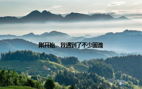 刚开始, 我遇到了不少困难