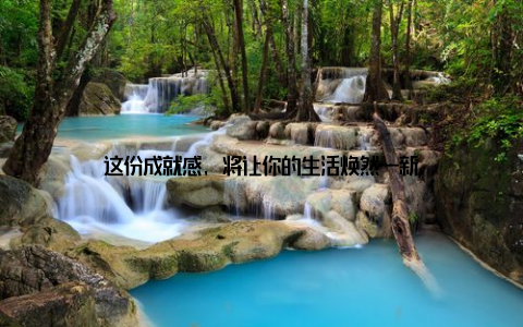 这份成就感, 将让你的生活焕然一新