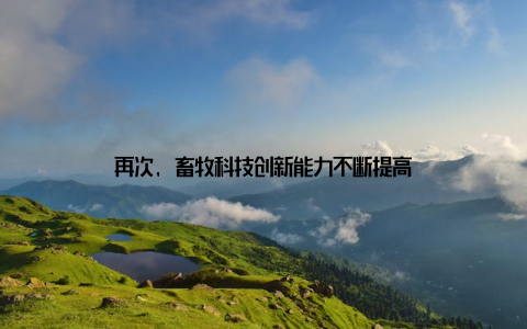 再次, 畜牧科技创新能力不断提高