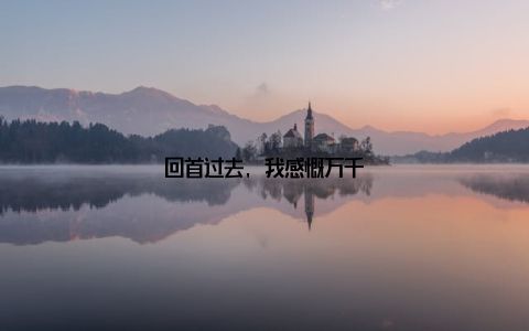 回首过去, 我感慨万千