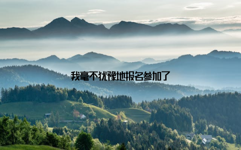 我毫不犹豫地报名参加了