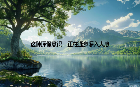 这种环保意识, 正在逐步深入人心