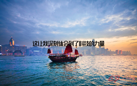 这让我深刻体会到了科技的力量
