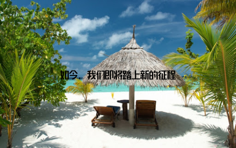 如今, 我们即将踏上新的征程