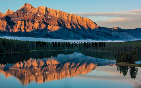 然后, 我们开始关注能源利用