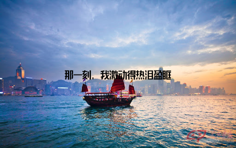 那一刻, 我激动得热泪盈眶