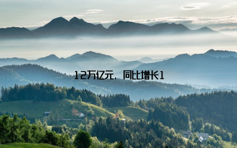 12万亿元, 同比增长1