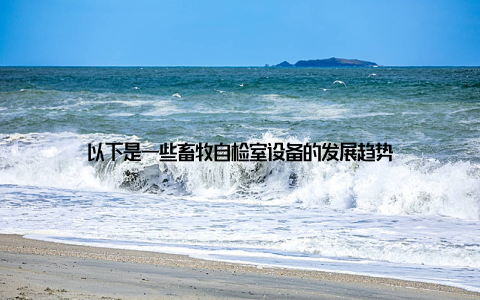 以下是一些畜牧自检室设备的发展趋势