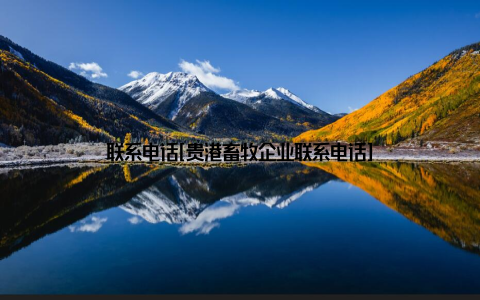 联系电话[贵港畜牧企业联系电话]