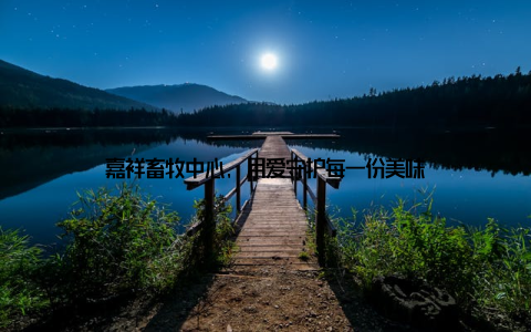 嘉祥畜牧中心, 用爱守护每一份美味