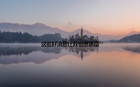 这些好消息让我倍感振奋