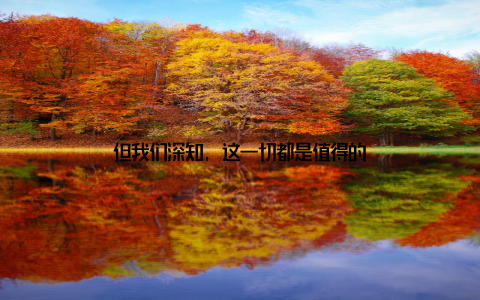 但我们深知, 这一切都是值得的