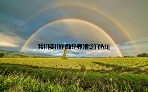 我们要说的就是养殖场的选址