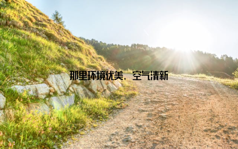 那里环境优美, 空气清新