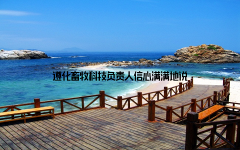 遵化畜牧科技负责人信心满满地说