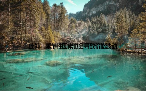 此外, 季节性因素也会导致价格波动