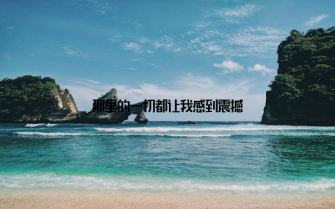 那里的一切都让我感到震撼