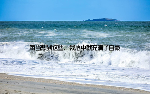 每当想到这些, 我心中就充满了自豪