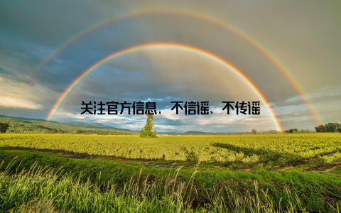 关注官方信息, 不信谣、不传谣